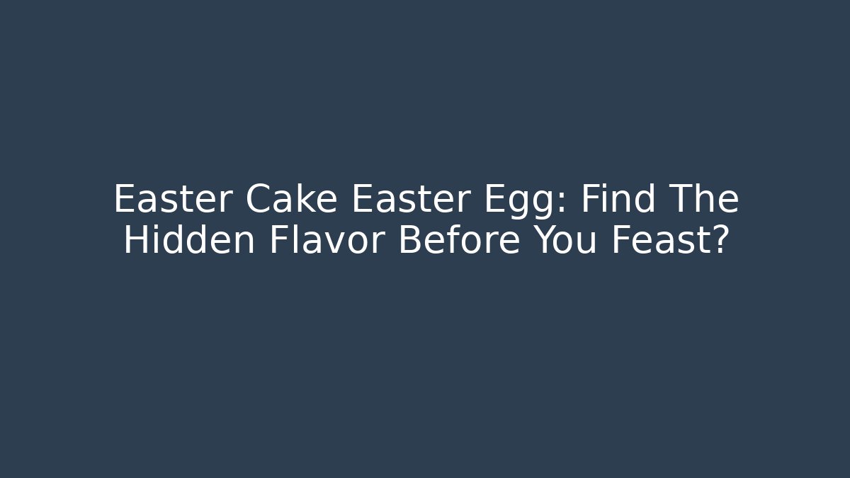 Easter Cake Easter Egg: Find The Hidden Flavor Before You Feast?