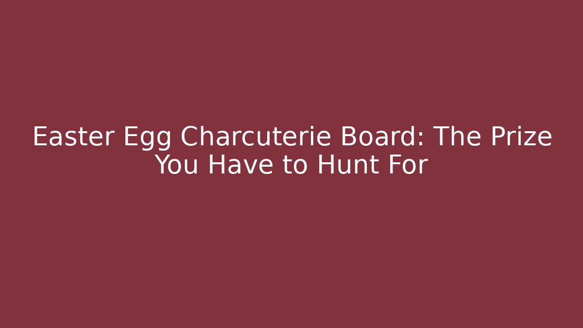 Easter Egg Charcuterie Board: The Prize You Have to Hunt For