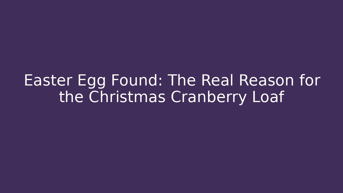 Easter Egg Found: The Real Reason for the Christmas Cranberry Loaf