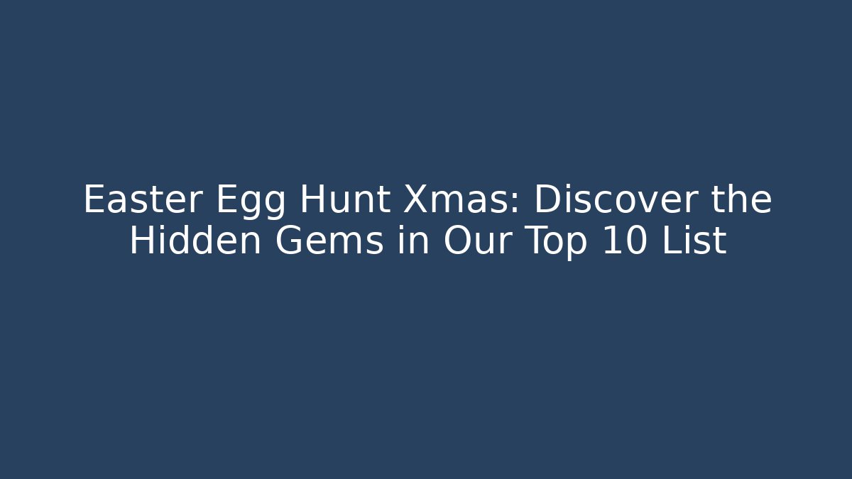 Easter Egg Hunt Xmas: Discover the Hidden Gems in Our Top 10 List