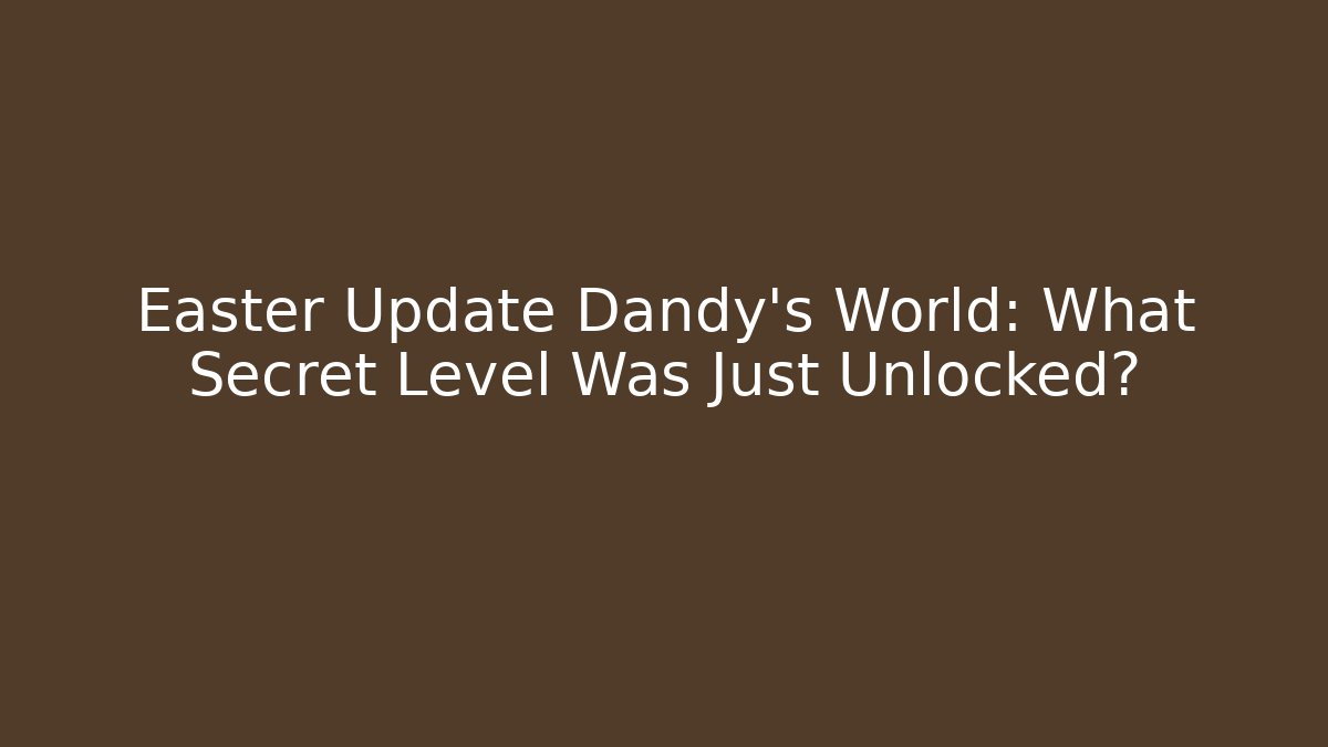 Easter Update Dandy's World: What Secret Level Was Just Unlocked?