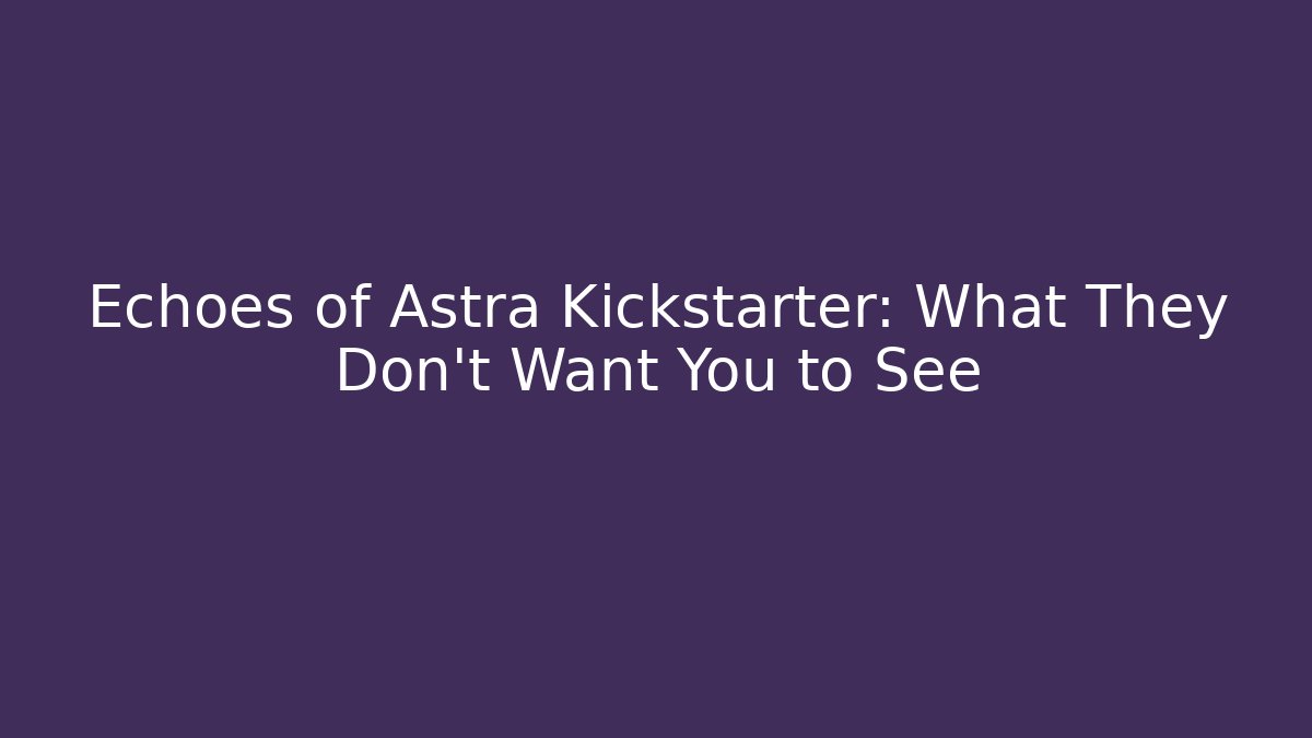 Echoes of Astra Kickstarter: What They Don't Want You to See