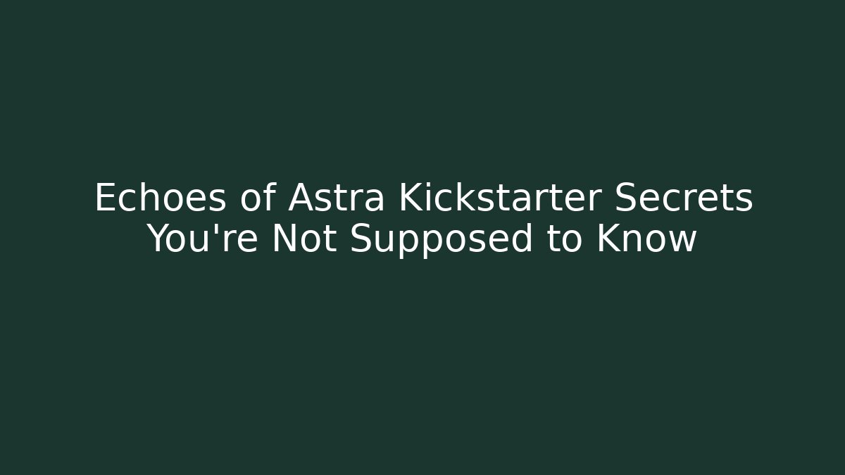 Echoes of Astra Kickstarter Secrets You're Not Supposed to Know