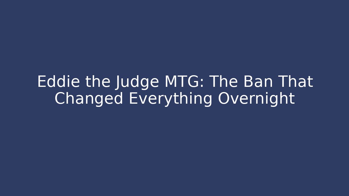 Eddie the Judge MTG: The Ban That Changed Everything Overnight