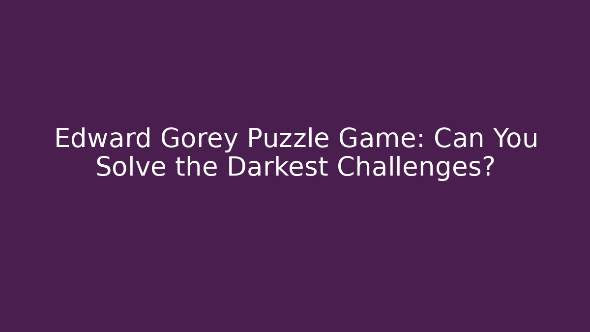 Edward Gorey Puzzle Game: Can You Solve the Darkest Challenges?
