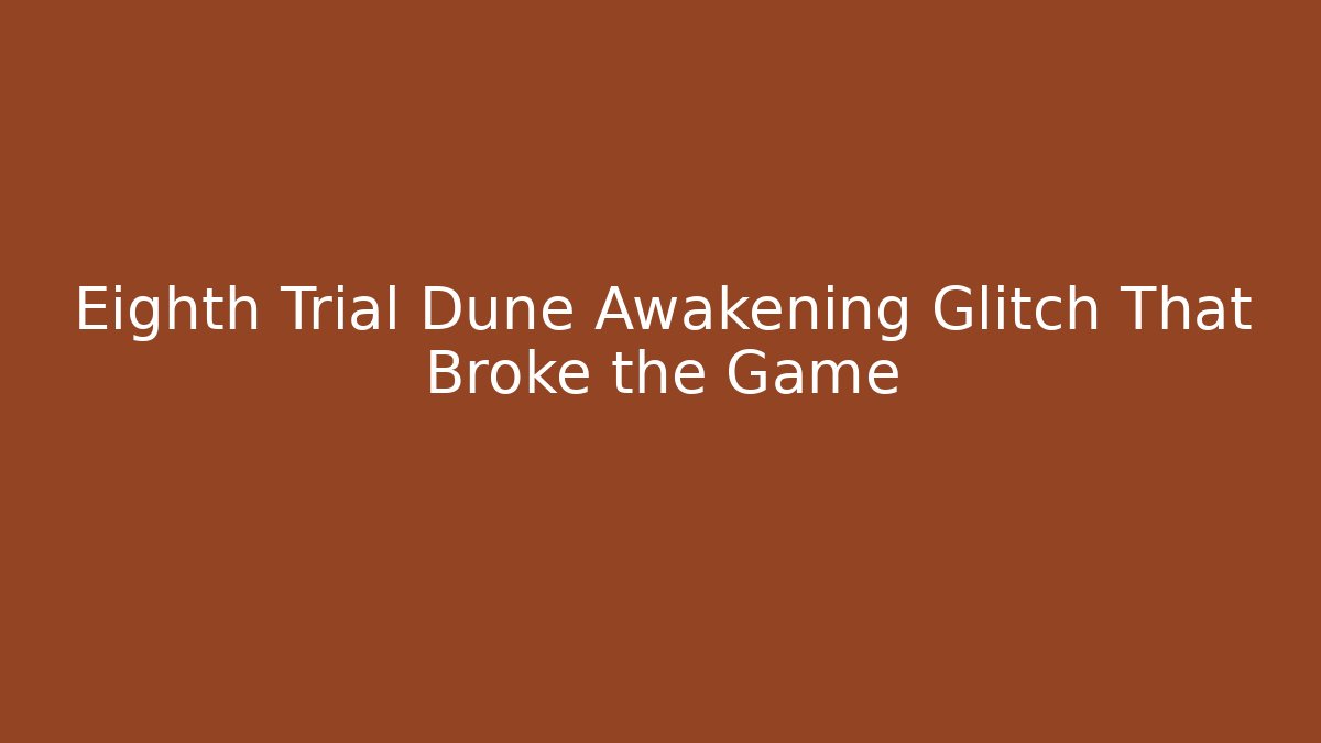 Eighth Trial Dune Awakening Glitch That Broke the Game