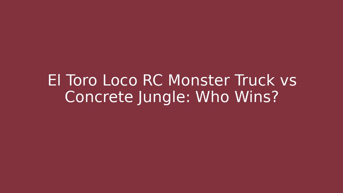 El Toro Loco RC Monster Truck vs Concrete Jungle: Who Wins?
