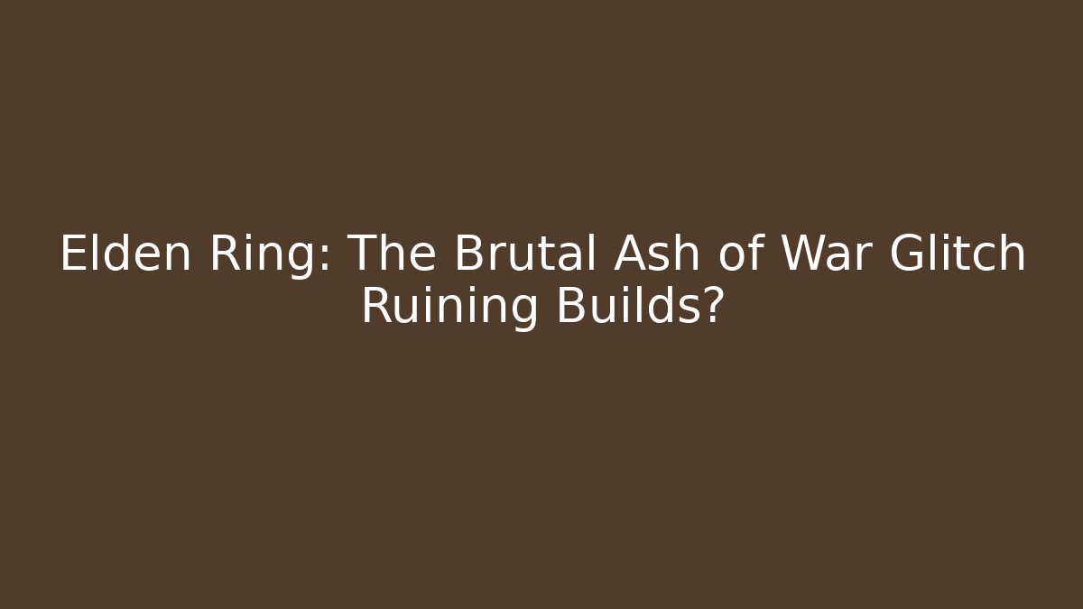 Elden Ring: The Brutal Ash of War Glitch Ruining Builds?