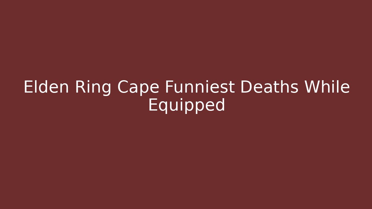 Elden Ring Cape Funniest Deaths While Equipped