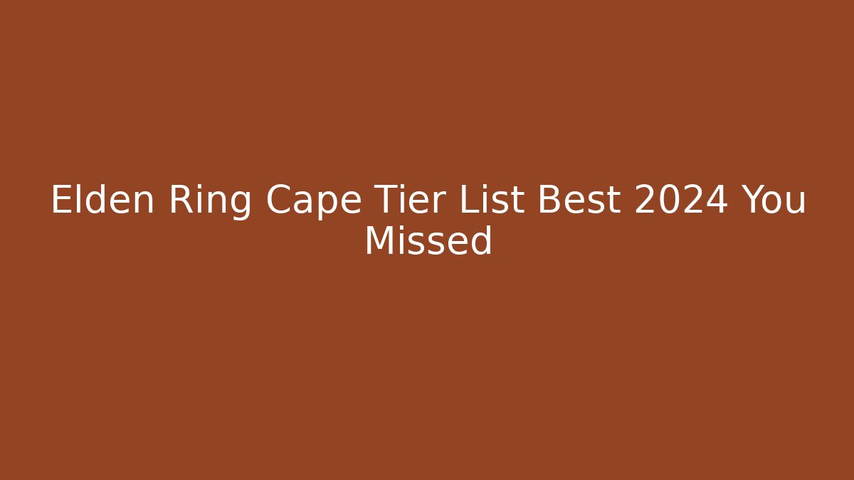 Elden Ring Cape Tier List Best 2024 You Missed