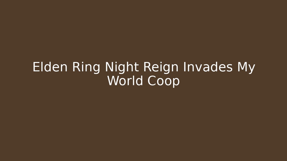 Elden Ring Night Reign Invades My World Coop