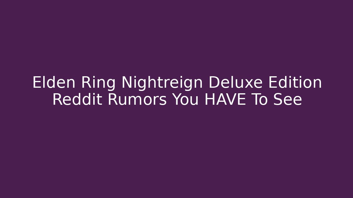 Elden Ring Nightreign Deluxe Edition Reddit Rumors You HAVE To See