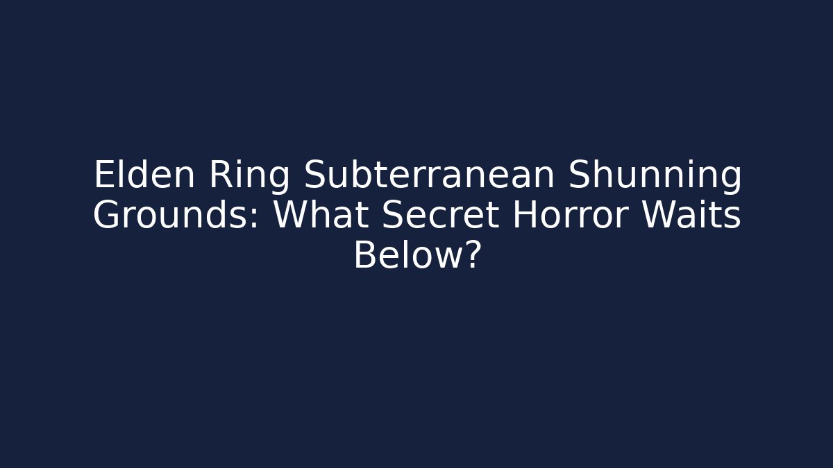 Elden Ring Subterranean Shunning Grounds: What Secret Horror Waits Below?