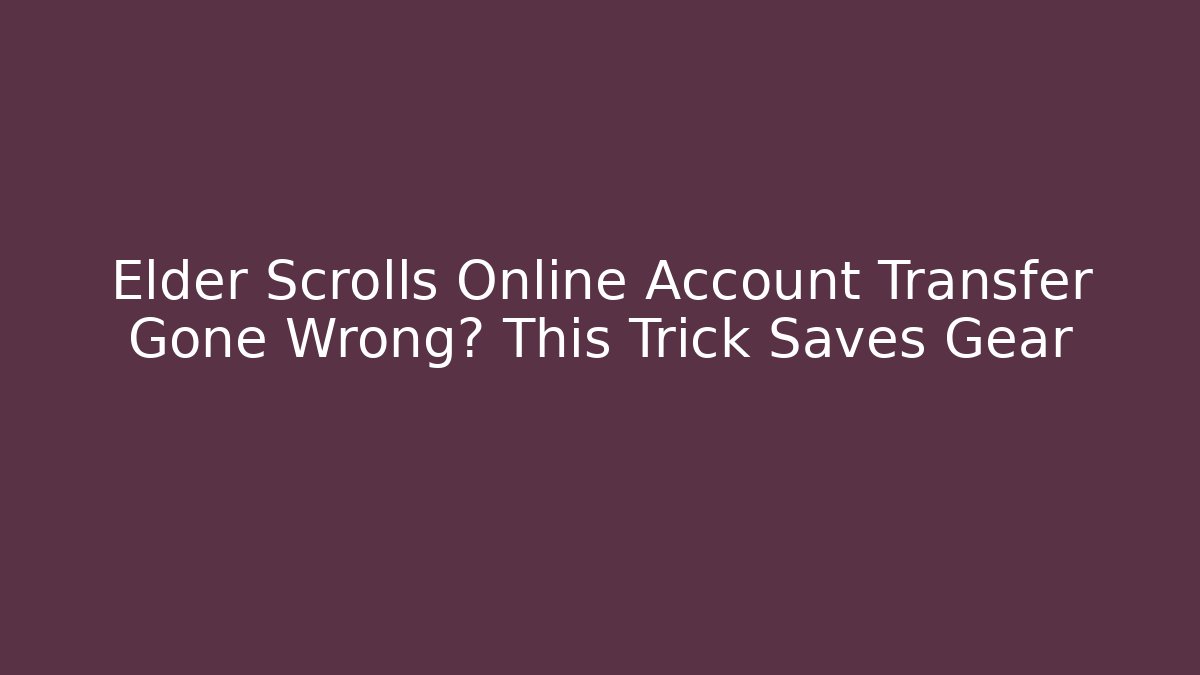 Elder Scrolls Online Account Transfer Gone Wrong? This Trick Saves Gear