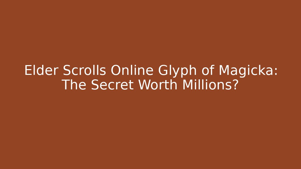 Elder Scrolls Online Glyph of Magicka: The Secret Worth Millions?