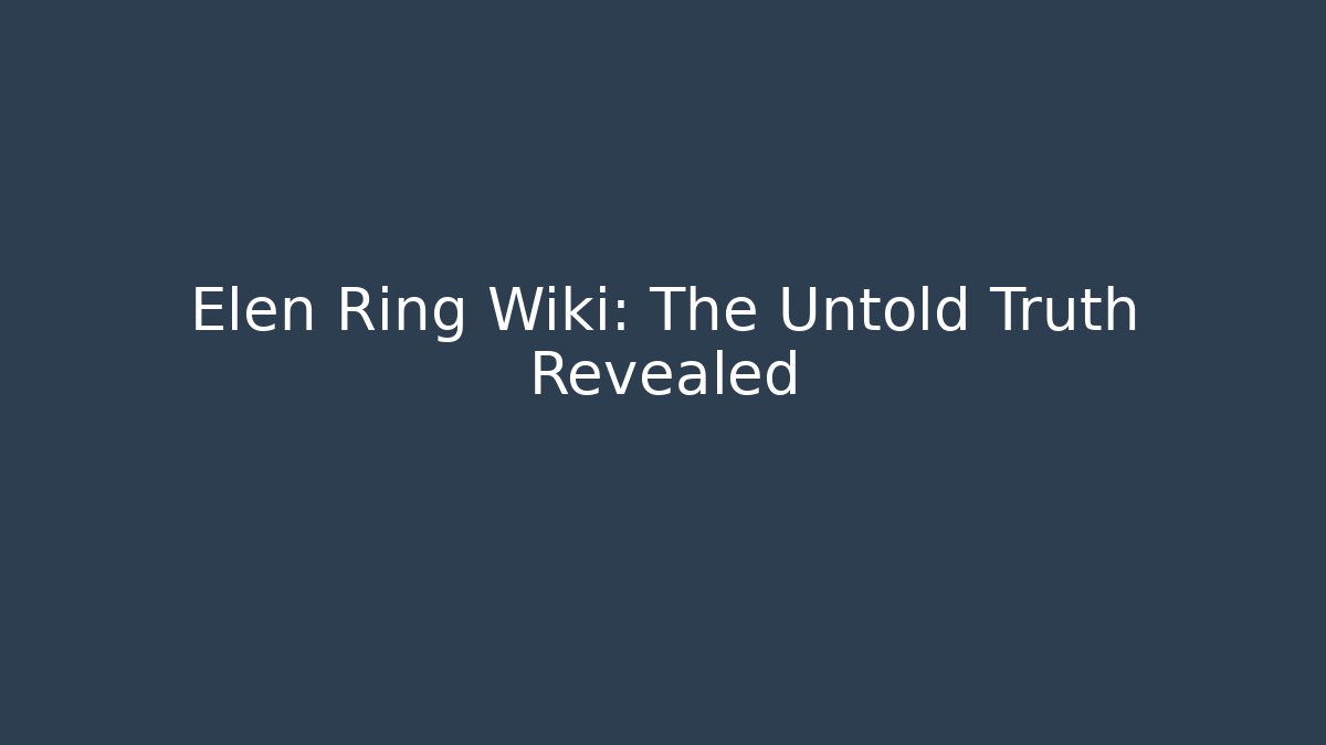 Elen Ring Wiki: The Untold Truth Revealed