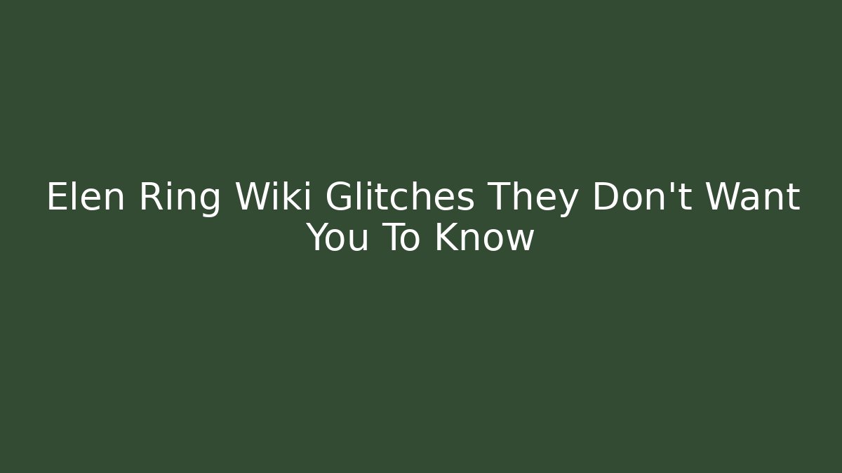 Elen Ring Wiki Glitches They Don't Want You To Know