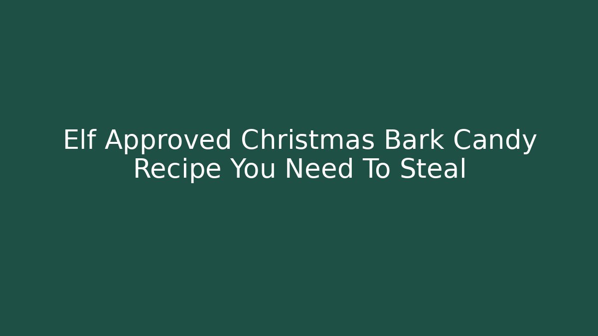 Elf Approved Christmas Bark Candy Recipe You Need To Steal