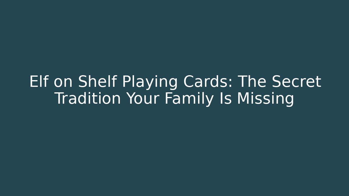 Elf on Shelf Playing Cards: The Secret Tradition Your Family Is Missing