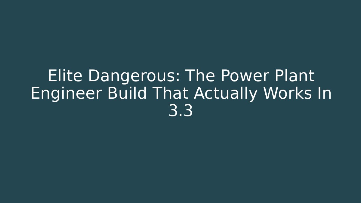 Elite Dangerous: The Power Plant Engineer Build That Actually Works In 3.3