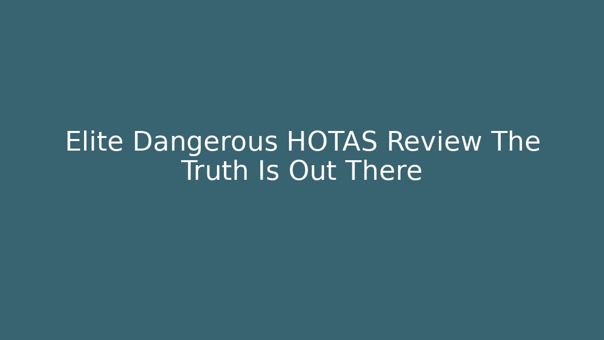 Elite Dangerous HOTAS Review The Truth Is Out There