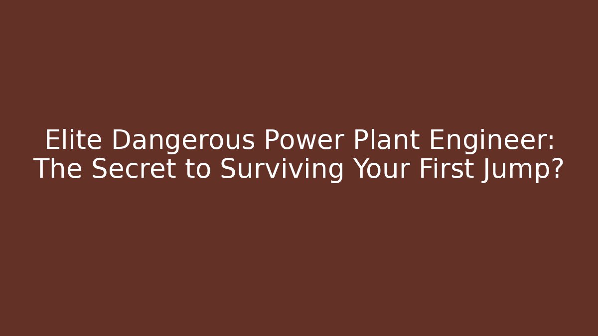 Elite Dangerous Power Plant Engineer: The Secret to Surviving Your First Jump?