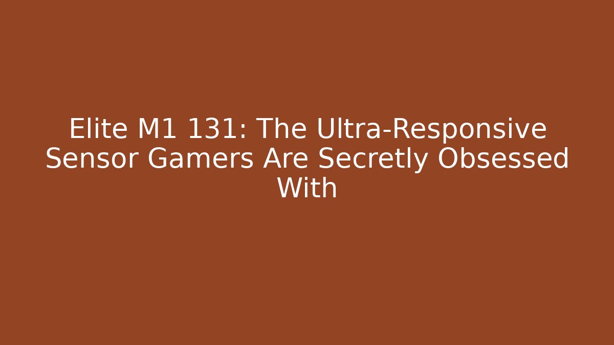 Elite M1 131: The Ultra-Responsive Sensor Gamers Are Secretly Obsessed With