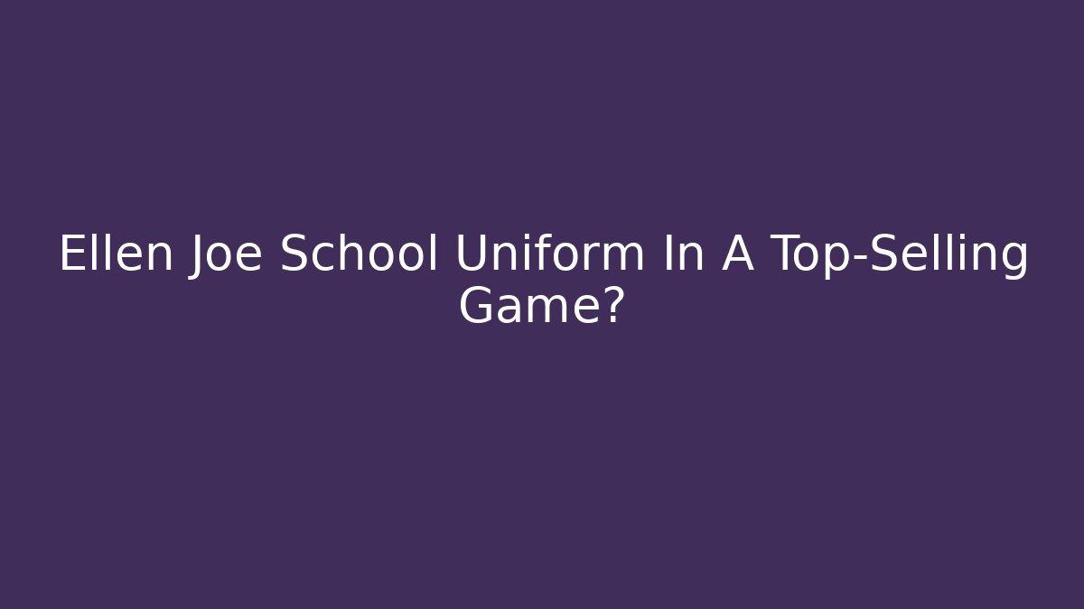 Ellen Joe School Uniform In A Top-Selling Game?