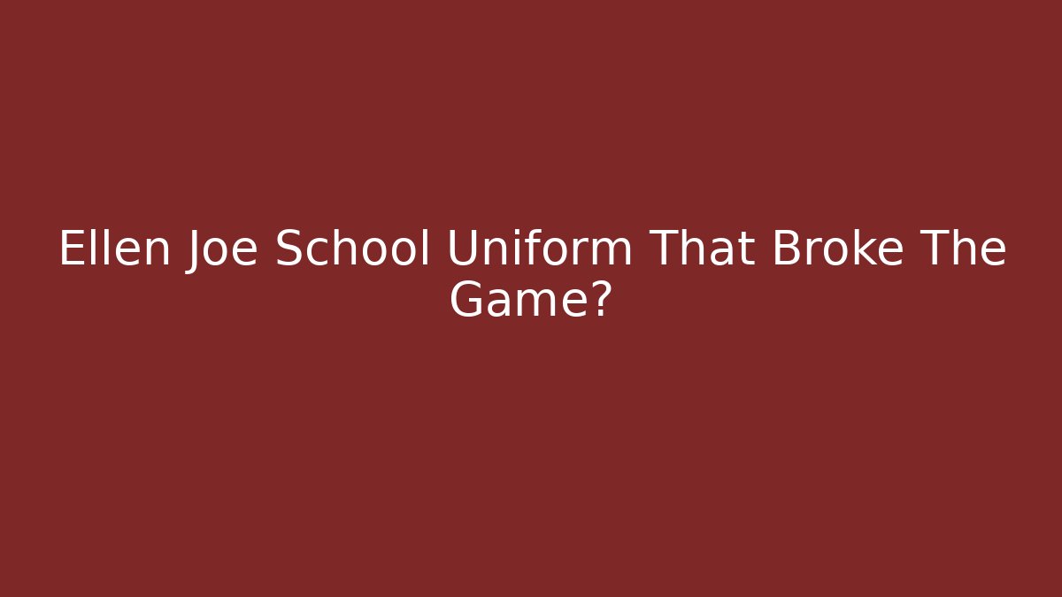 Ellen Joe School Uniform That Broke The Game?