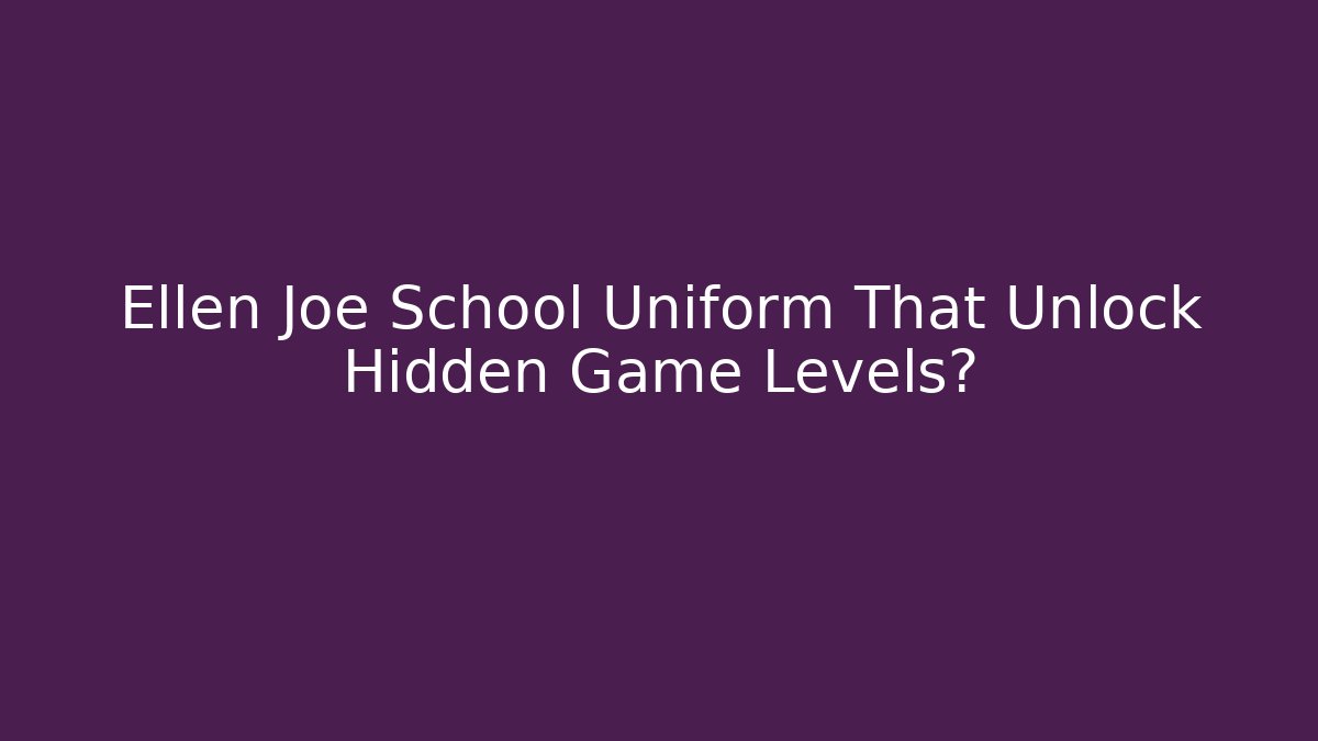Ellen Joe School Uniform That Unlock Hidden Game Levels?