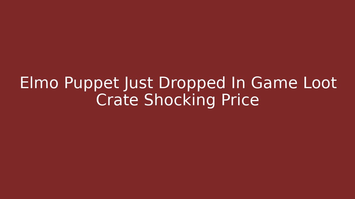 Elmo Puppet Just Dropped In Game Loot Crate Shocking Price