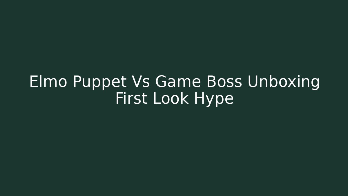 Elmo Puppet Vs Game Boss Unboxing First Look Hype