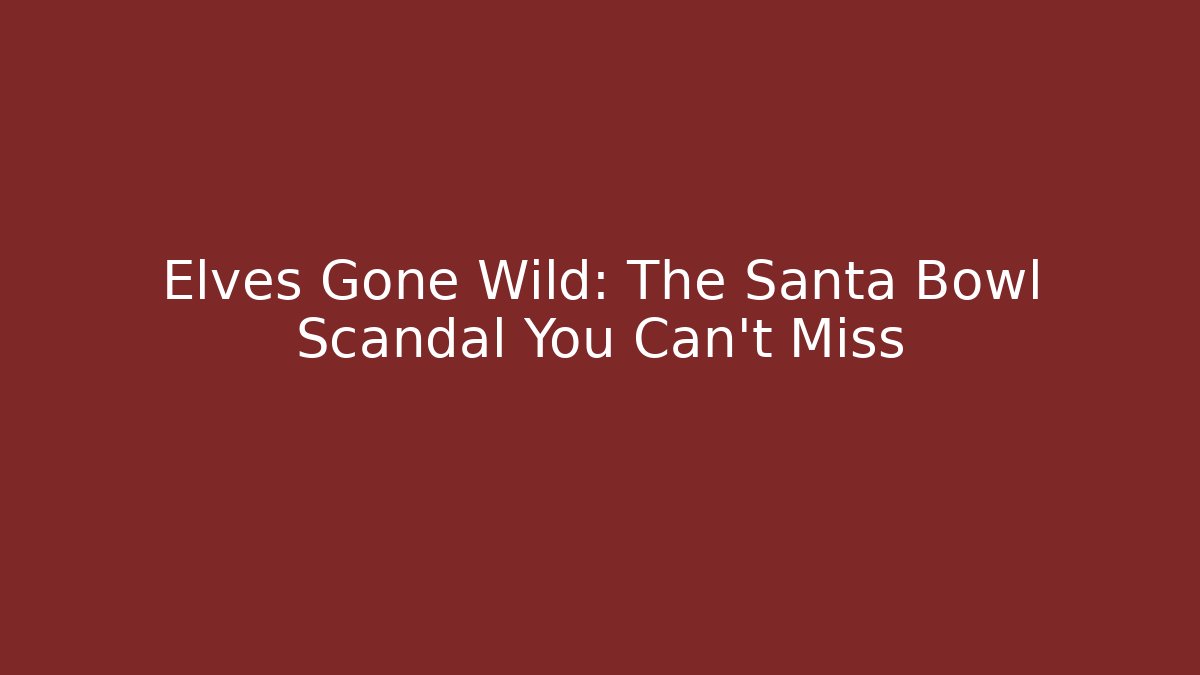 Elves Gone Wild: The Santa Bowl Scandal You Can't Miss
