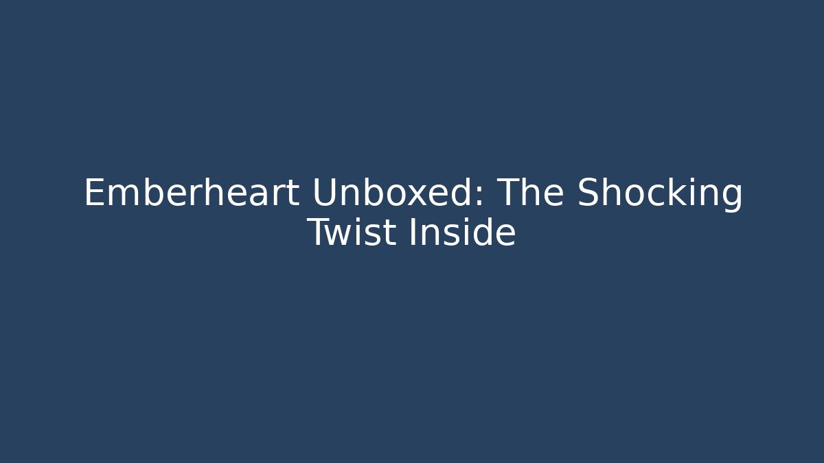 Emberheart Unboxed: The Shocking Twist Inside