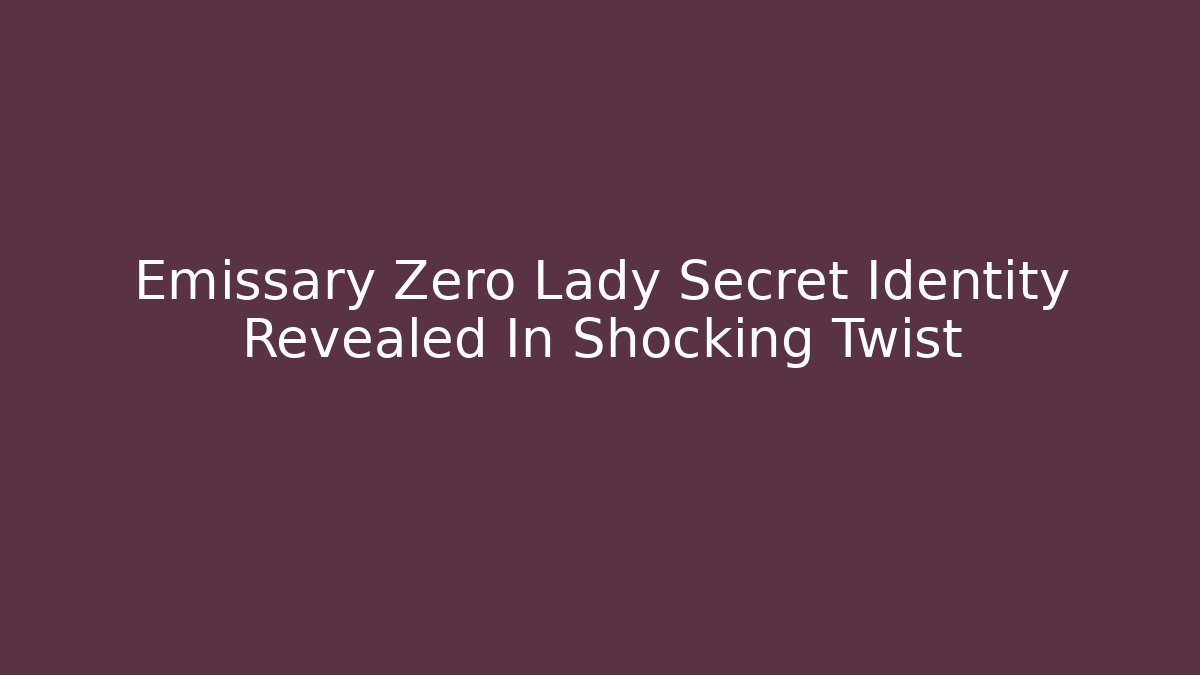 Emissary Zero Lady Secret Identity Revealed In Shocking Twist