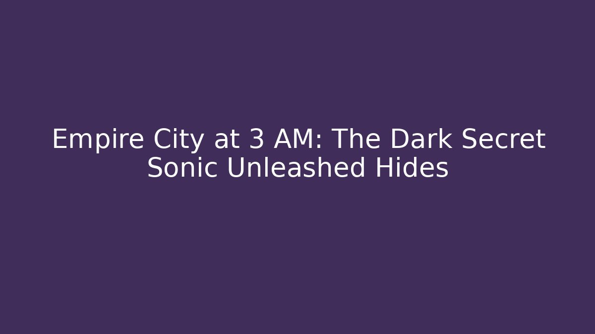 Empire City at 3 AM: The Dark Secret Sonic Unleashed Hides