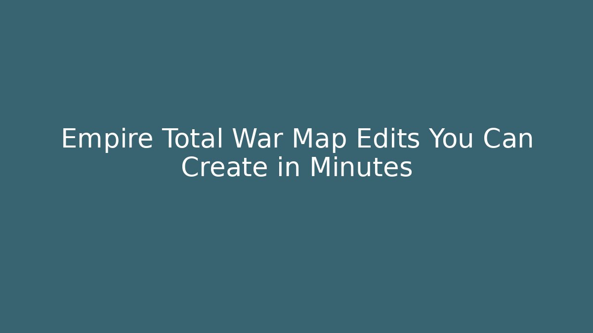 Empire Total War Map Edits You Can Create in Minutes
