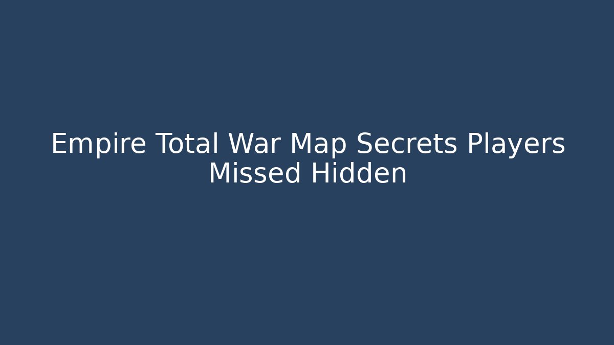 Empire Total War Map Secrets Players Missed Hidden - Buddy Program