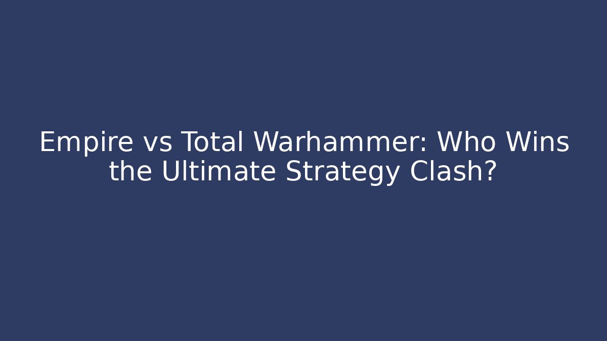 Empire vs Total Warhammer: Who Wins the Ultimate Strategy Clash?