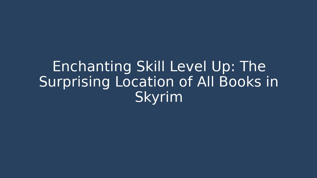 Enchanting Skill Level Up: The Surprising Location of All Books in Skyrim