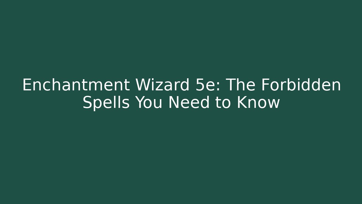 Enchantment Wizard 5e: The Forbidden Spells You Need to Know