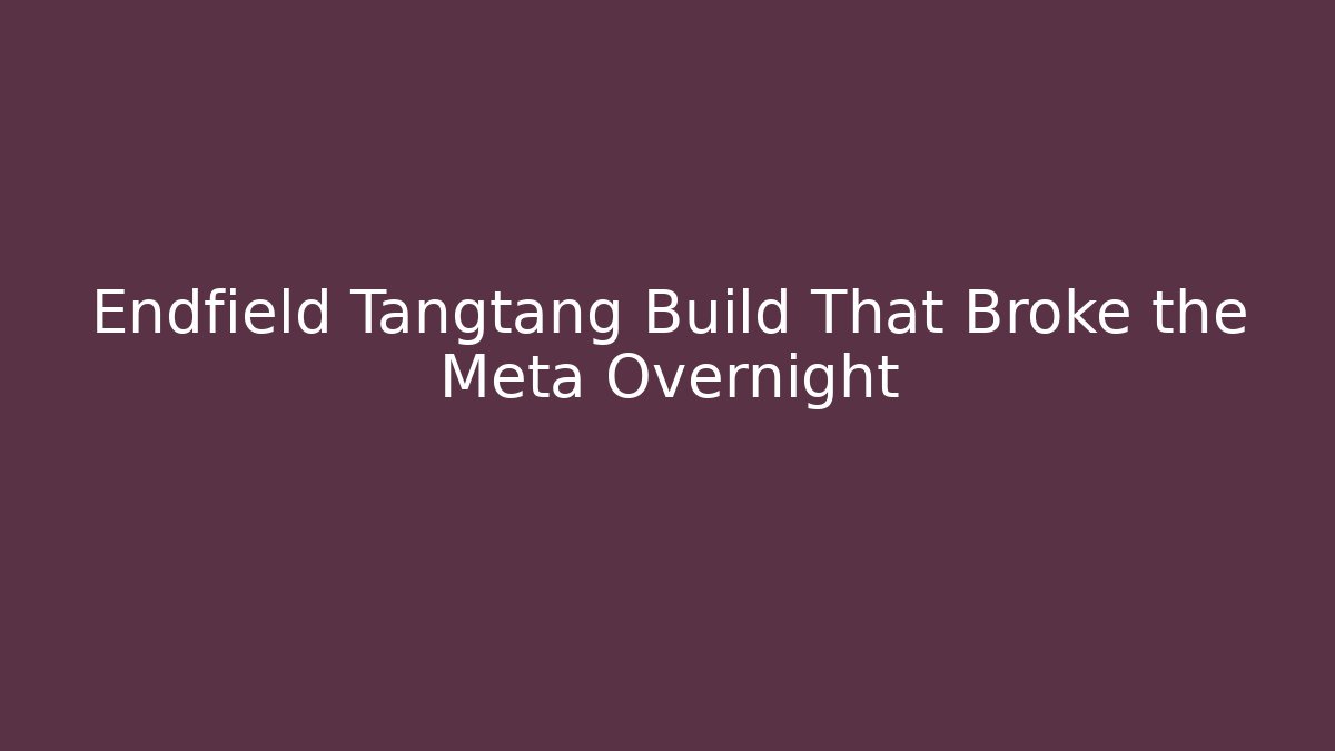Endfield Tangtang Build That Broke the Meta Overnight