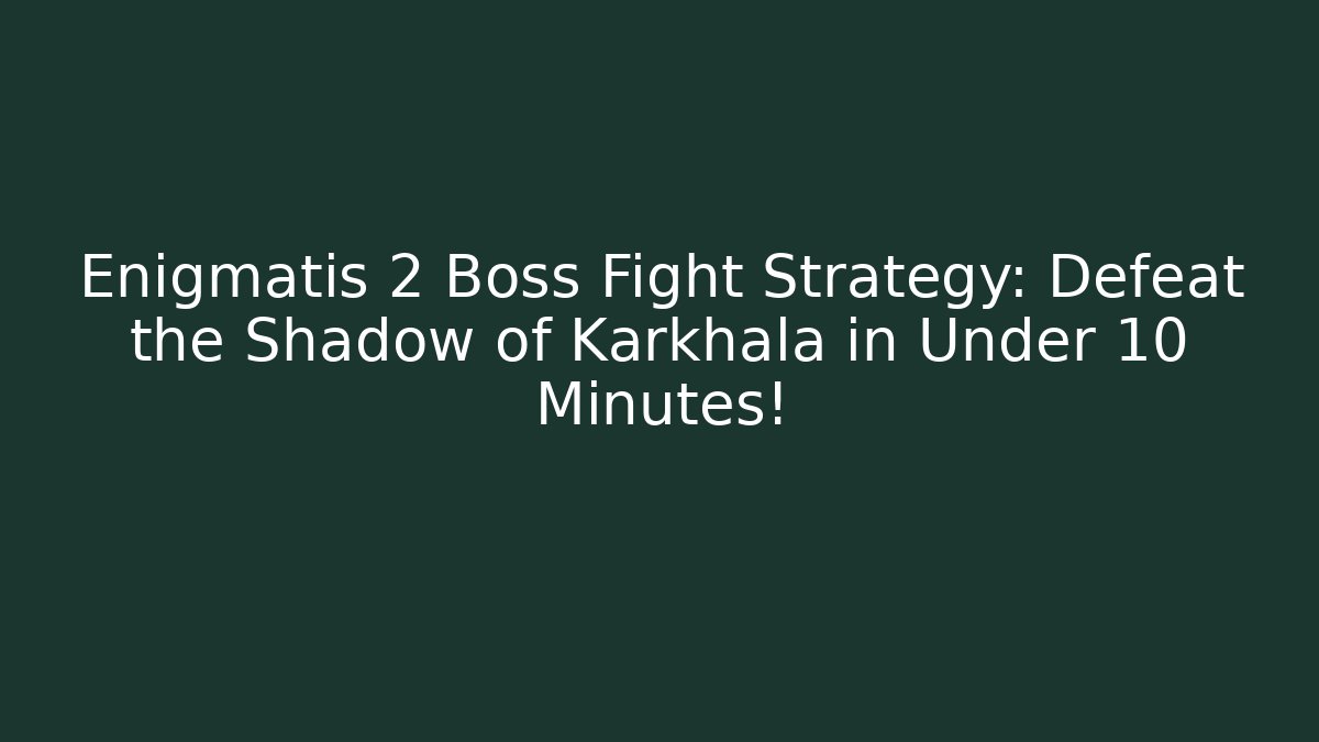 Enigmatis 2 Boss Fight Strategy: Defeat the Shadow of Karkhala in Under 10 Minutes!