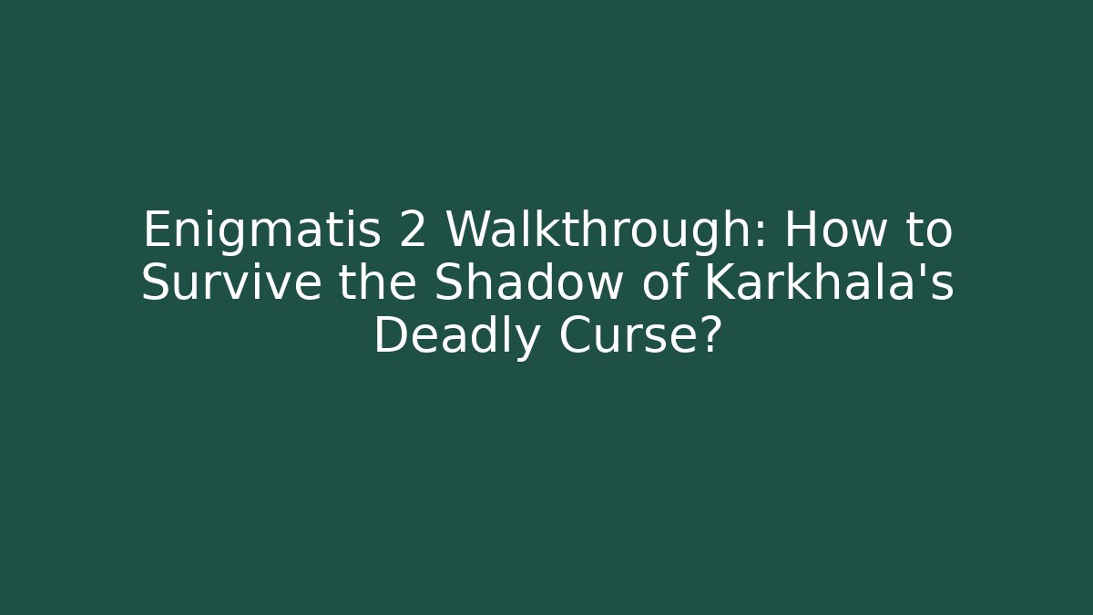 Enigmatis 2 Walkthrough: How to Survive the Shadow of Karkhala’s Deadly Curse?