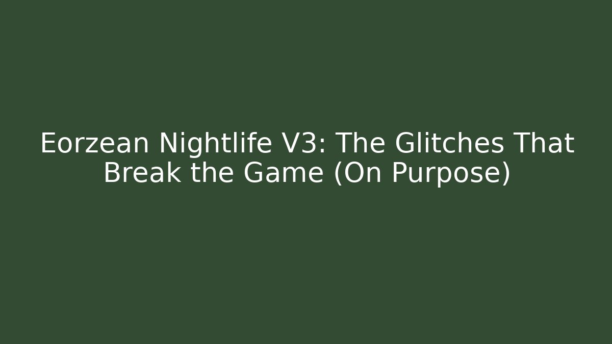 Eorzean Nightlife V3: The Glitches That Break the Game (On Purpose)