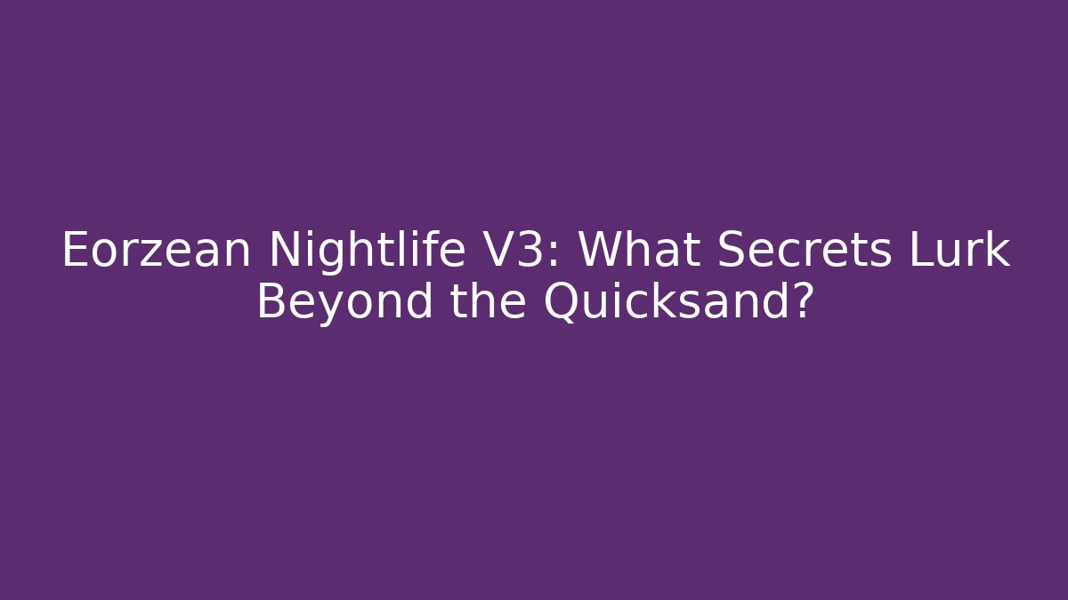 Eorzean Nightlife V3: What Secrets Lurk Beyond the Quicksand?