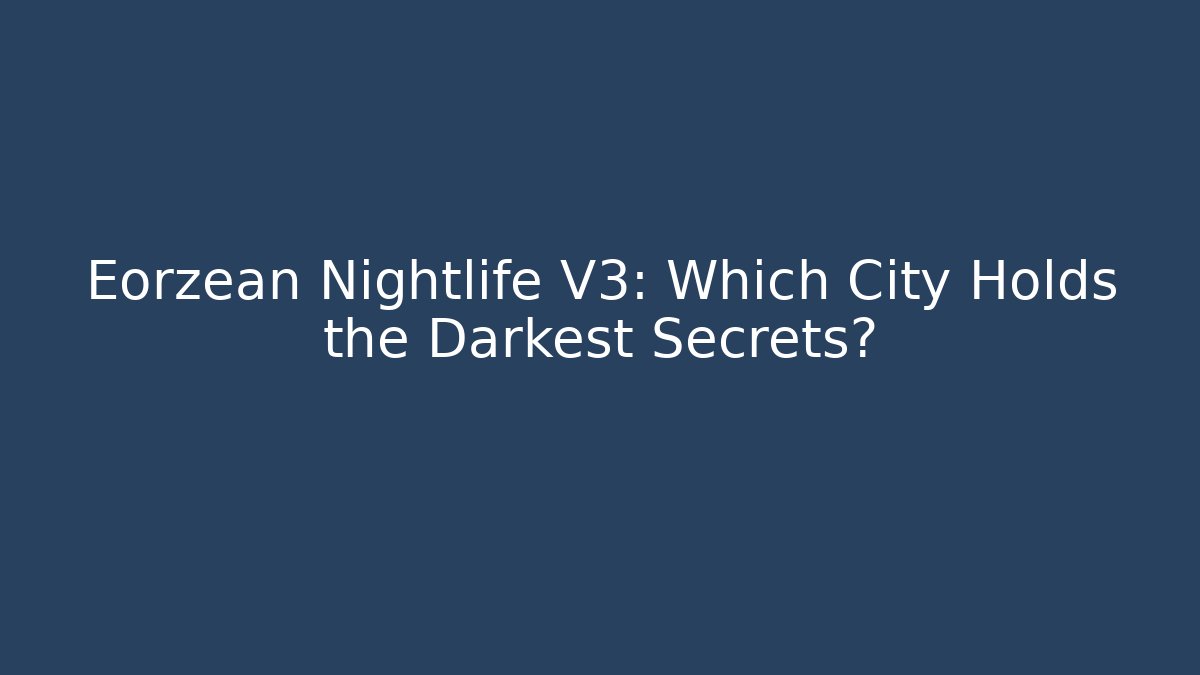 Eorzean Nightlife V3: Which City Holds the Darkest Secrets?