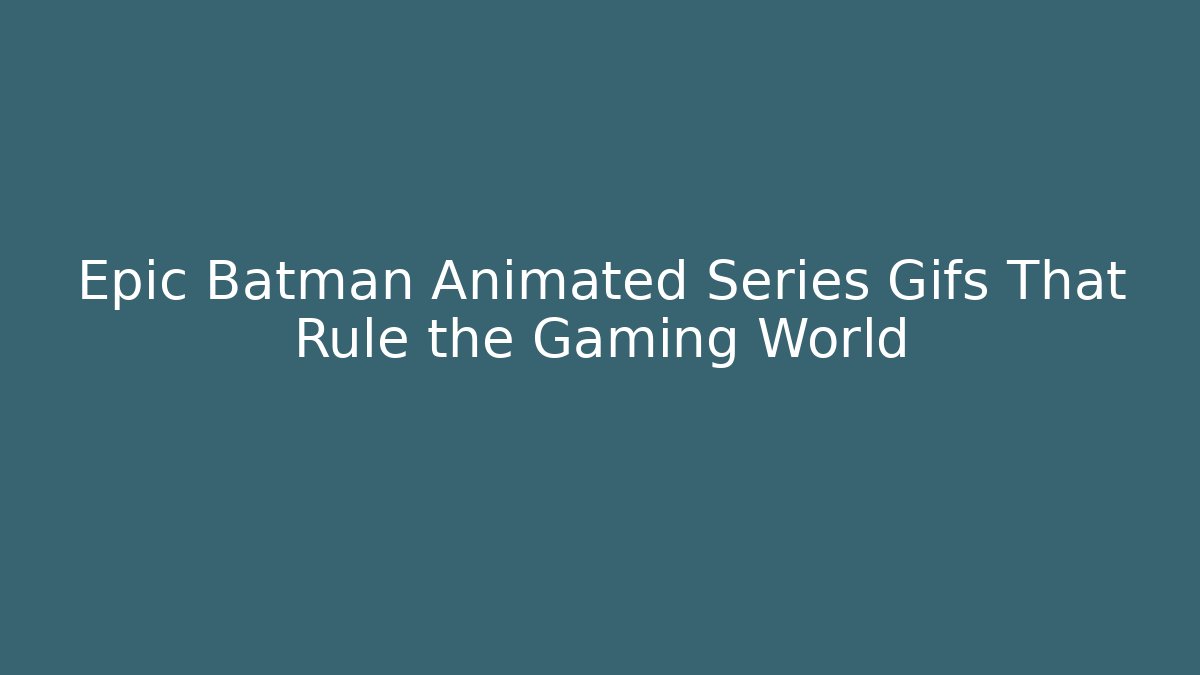 Epic Batman Animated Series Gifs That Rule the Gaming World