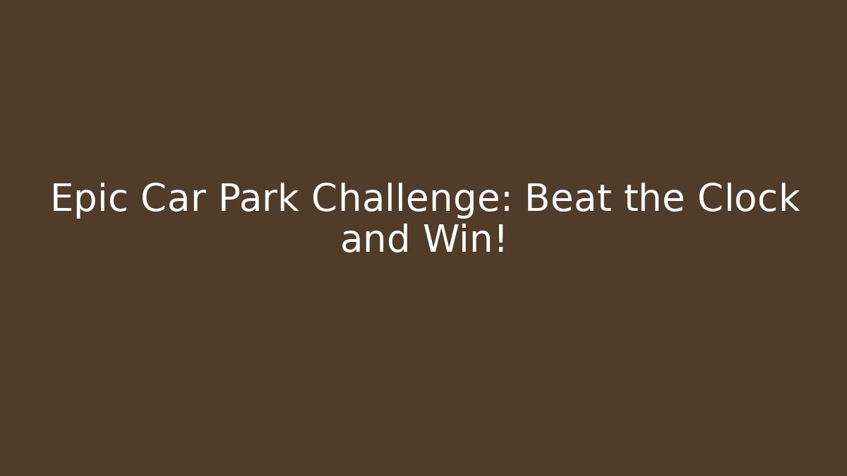 Epic Car Park Challenge: Beat the Clock and Win!