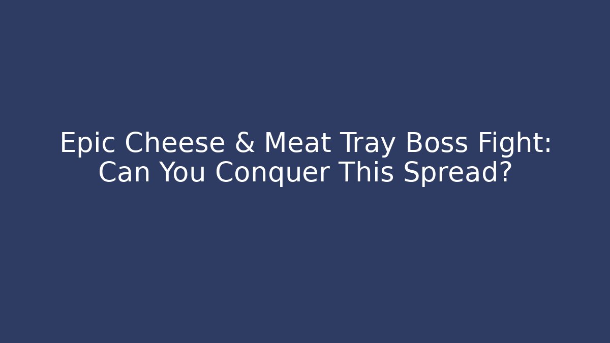 Epic Cheese & Meat Tray Boss Fight: Can You Conquer This Spread?
